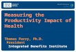 Measuring the Productivity Impact of Health Thomas Parry, Ph.D.          President
