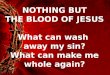 NOTHING BUT THE BLOOD OF JESUS What can wash  away my sin? What can make me whole again?
