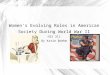 Women's Evolving Roles in American Society During World War II HIS 311 By Katie Boehm