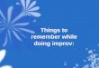 Things to remember while doing  improv :