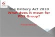 The Bribery Act 2010 What does it mean for PDS Group? Presented by: