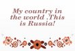 My country in the world  . This is Russia !