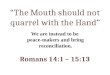 “The Mouth should not quarrel with the Hand”