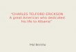 “ CHARLES TELFORD ERICKSON  A great American who dedicated his life to Albania”