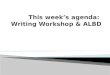 This week’s agenda:  Writing Workshop & ALBD
