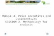 MODULE 3. Price Incentives and Disincentives SESSION 2. Methodology for analysis