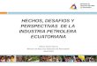 HECHOS, DESAFIOS Y  PERSPECTIVAS  DE LA  INDUSTRIA PETROLERA  ECUATORIANA