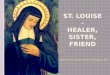 St. Louise - healer , sister , friend
