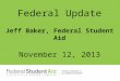 Federal Update Jeff Baker, Federal Student  Aid November  12,  2013