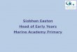 Siobhan Easton Head of Early Years Marine Academy Primary