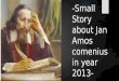 - Small Story  about  Jan Amos  comenius  in  year  2013-