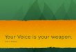 Your Voice is your weapon