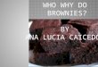 WHO WHY DO  BROWNIES? BY ANA LUCIA CAICEDO