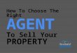 How To Choose The Right  AGENT To Sell Your  PROPERTY