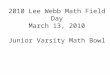2010 Lee Webb Math Field Day March 13, 2010 Junior Varsity Math Bowl