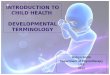 INTRODUCTION TO CHILD HEALTH  DEVELOPMENTAL TERMINOLOGY