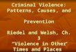 Criminal Violence: Patterns, Causes, and  Prevention Riedel and Welsh, Ch. 3 “Violence in Other Times and Places”