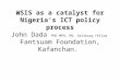 WSIS as a catalyst for Nigeria’s ICT policy process John Dada  PhD MPH, RN, Salzburg Fellow Fantsuam Foundation, Kafanchan