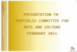 PRESENTATION TO  PORTFOLIO COMMITTEE FOR ARTS AND CULTURE FEBRUARY 2011