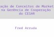 Aplicação de Conceitos de Marketing  na Gerência de Cooperação  do CESAR Fred Arruda