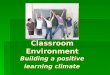 Classroom Environment Building a positive  learning climate