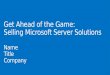 Get Ahead of the Game:  Selling Microsoft Server  Solutions Name Title  Company