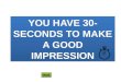 You have 30-seconds to make a good impression