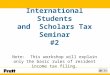 International Students and  Scholars Tax Seminar #2 Note:  This workshop will explain only the basic rules of resident income tax filing