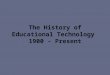 The History of Educational Technology  1900  - Present