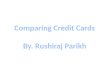 Comparing Credit Cards By.  Rushiraj  Parikh