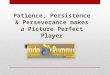 Patience, persistence & perseverance makes a picture perfect player