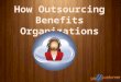 How Outsourcing Benefits Organizations