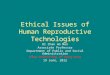 Ethical Issues of Human Reproductive Technologies Dr Chan Ho Mun Associate Professor Department of Public and Social Administration City University of