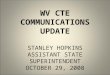 WV CTE COMMUNICATIONS UPDATE STANLEY HOPKINS ASSISTANT STATE SUPERINTENDENT OCTOBER 29, 2008