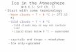 Ice in the Atmosphere W+H 6.5; S+P Ch. 17 Start with some terminology –Warm clouds = T > 0 ºC (= 273.15 K) –Cold clouds = T < 0 ºC Cold clouds may or may