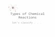 Types of Chemical Reactions let’s classify.... Why Classify Chemical Reactions? “I wonder what will happen if I light a match in a room full of gasoline