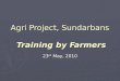 Agri Project, Sundarbans Training by Farmers 23 rd May, 2010