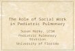 The Role of Social Work in Pediatric Pulmonary Susan Horky, LCSW Pediatric Pulmonary Division University of Florida