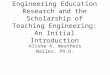 Engineering Education Research and the Scholarship of Teaching Engineering: An Initial Introduction Alisha A. Weathers Waller, Ph.D