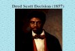 Dred Scott Decision (1857). Dred Scott Case Timeline 1799Dred Scott was born in Virginia. 1830-1836His owner moved to Missouri then to Wisconsin, where