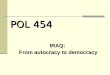 POL 454 IRAQ: From autocracy to democracy. IRAQ: From Autocracy to Democracy I. EARLY IRAQ II. THE BAATH ERA III. DEMOCRACY FROM ABOVE Terms to Know Saddam