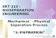 ERT 313 : BIOSEPARATION ENGINEERING Mechanical - Physical Separation Process “1. FILTRATION” By; Mrs Haf iza Bint i Shu kor ERT 313/4 BIOSEPARATION ENGINEERING