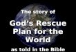 The story of God’s Rescue Plan for the World as told in the Bible