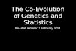 The Co-Evolution of Genetics and Statistics Bio-Stat seminar 2 February 2011
