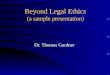 Beyond Legal Ethics (a sample presentation) Dr. Thomas Gardner