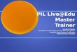 PiL Live@Edu Master Trainer Live@Edu Updates Live@Edu Train-the-Trainer Training Materials Updates Live@Edu Master Trainer Certification Train-the-Trainer