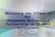 Measuring the Effect of the Milwaukee Mathematics Partnership on Student Achievement Cindy M. Walker Jacqueline K. Gosz DeAnn Huinker University of Wisconsin