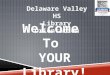 Delaware Valley HS Library Orientation Welcome To YOUR Library!