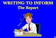 WRITING TO INFORM The Report You will need to select select and organise organise information