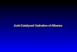 Acid-Catalyzed Hydration of Alkenes. H—OH C C + OHOHOHOH C C H Acid-Catalyzed Hydration of Alkenes reaction is acid catalyzed; typical hydration medium
